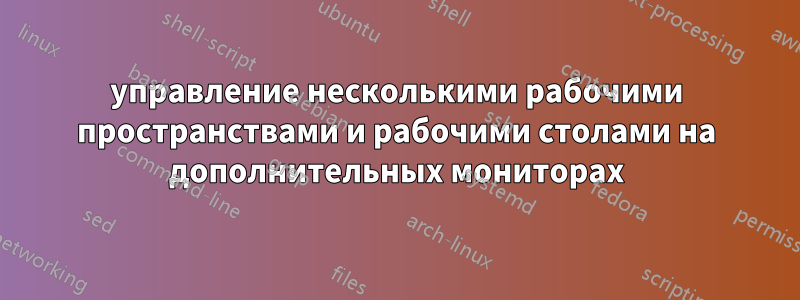 управление несколькими рабочими пространствами и рабочими столами на дополнительных мониторах