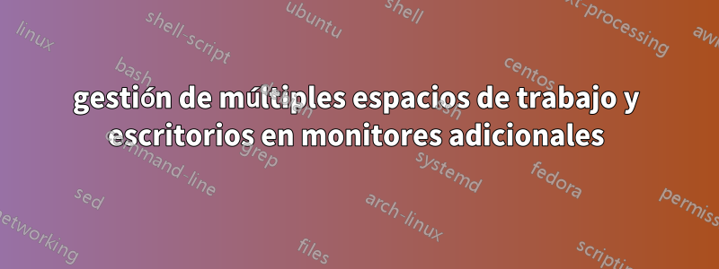 gestión de múltiples espacios de trabajo y escritorios en monitores adicionales