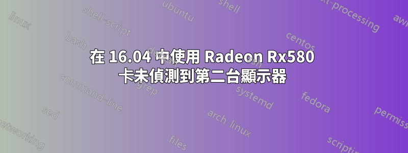 在 16.04 中使用 Radeon Rx580 卡未偵測到第二台顯示器