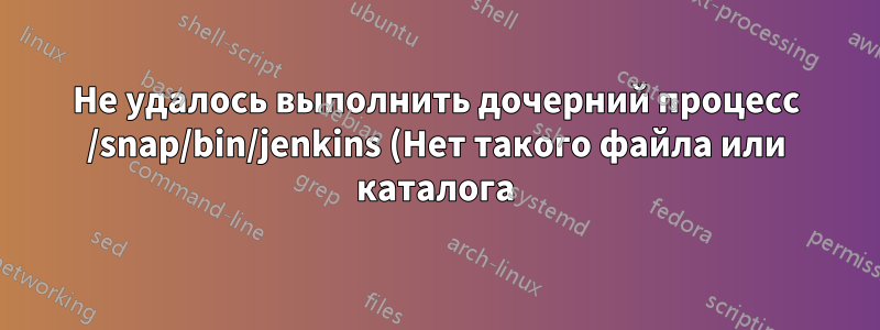 Не удалось выполнить дочерний процесс /snap/bin/jenkins (Нет такого файла или каталога)