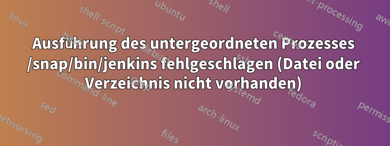 Ausführung des untergeordneten Prozesses /snap/bin/jenkins fehlgeschlagen (Datei oder Verzeichnis nicht vorhanden)