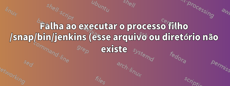 Falha ao executar o processo filho /snap/bin/jenkins (esse arquivo ou diretório não existe)