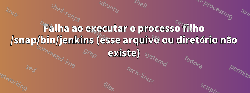 Falha ao executar o processo filho /snap/bin/jenkins (esse arquivo ou diretório não existe)