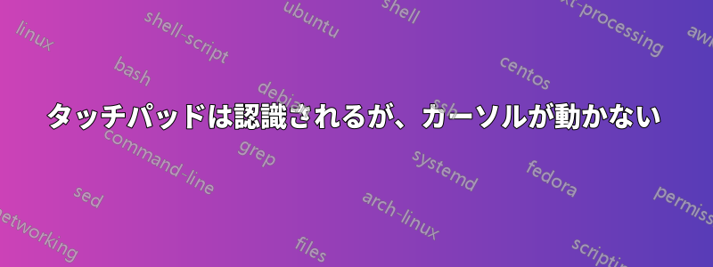 タッチパッドは認識されるが、カーソルが動かない