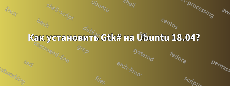 Как установить Gtk# на Ubuntu 18.04?