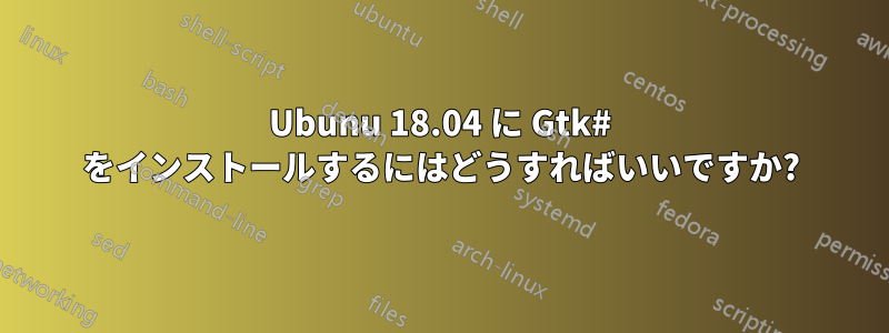 Ubunu 18.04 に Gtk# をインストールするにはどうすればいいですか?