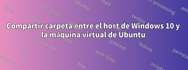 Compartir carpeta entre el host de Windows 10 y la máquina virtual de Ubuntu