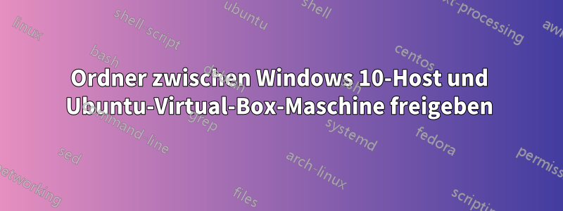 Ordner zwischen Windows 10-Host und Ubuntu-Virtual-Box-Maschine freigeben