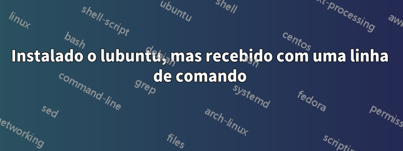 Instalado o lubuntu, mas recebido com uma linha de comando