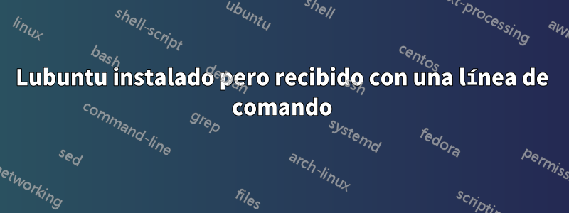 Lubuntu instalado pero recibido con una línea de comando