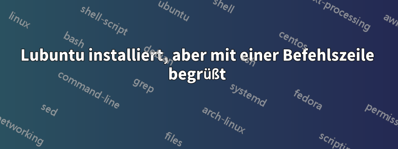 Lubuntu installiert, aber mit einer Befehlszeile begrüßt