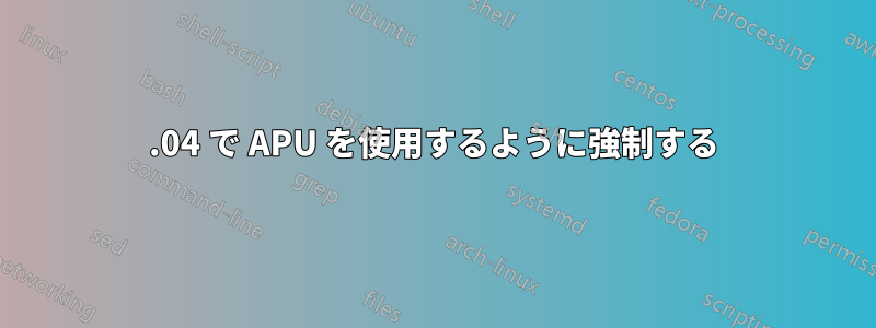 16.04 で APU を使用するように強制する