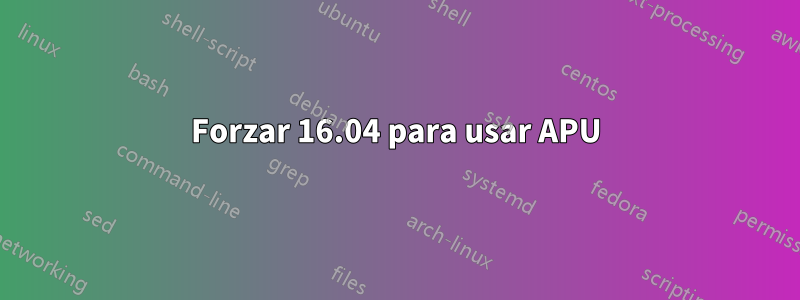 Forzar 16.04 para usar APU