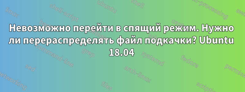 Невозможно перейти в спящий режим. Нужно ли перераспределять файл подкачки? Ubuntu 18.04