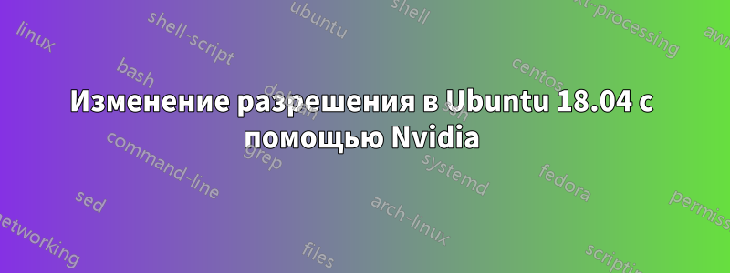 Изменение разрешения в Ubuntu 18.04 с помощью Nvidia