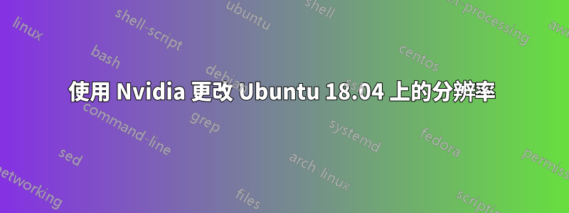 使用 Nvidia 更改 Ubuntu 18.04 上的分辨率