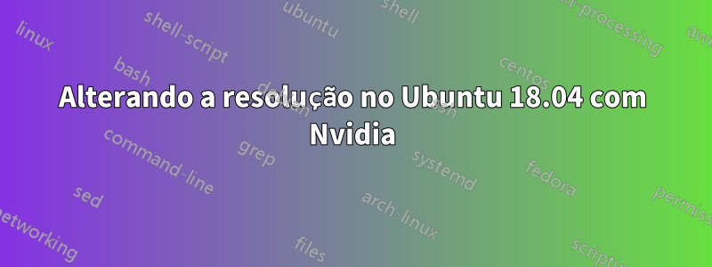 Alterando a resolução no Ubuntu 18.04 com Nvidia