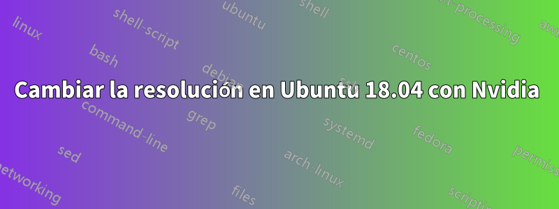 Cambiar la resolución en Ubuntu 18.04 con Nvidia