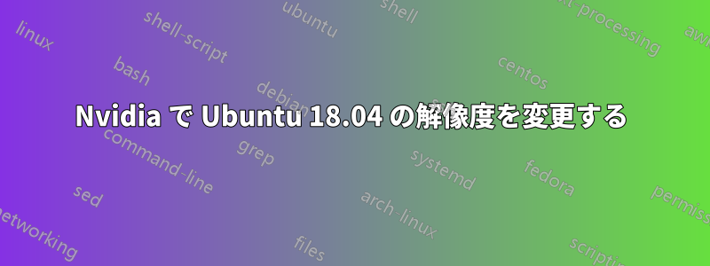 Nvidia で Ubuntu 18.04 の解像度を変更する