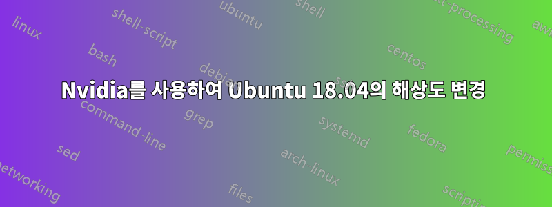 Nvidia를 사용하여 Ubuntu 18.04의 해상도 변경