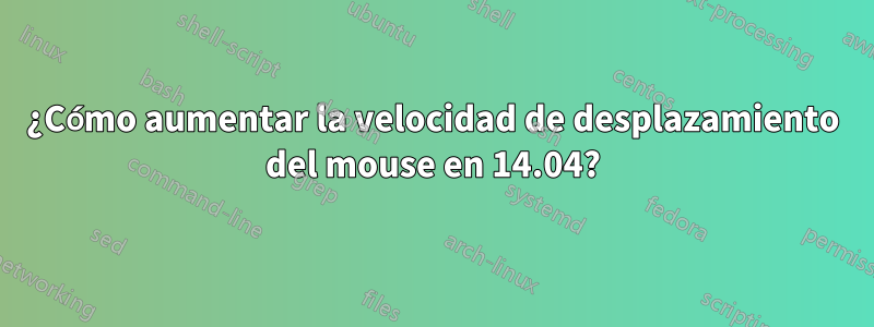 ¿Cómo aumentar la velocidad de desplazamiento del mouse en 14.04?