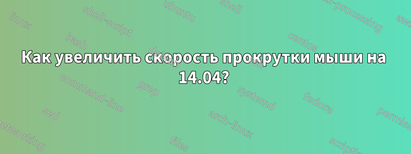 Как увеличить скорость прокрутки мыши на 14.04?