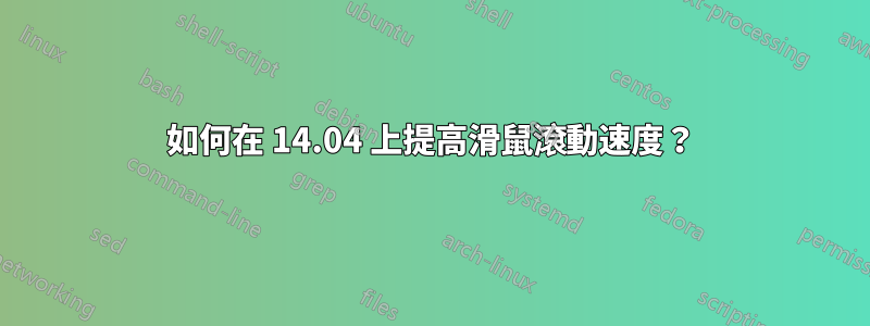 如何在 14.04 上提高滑鼠滾動速度？