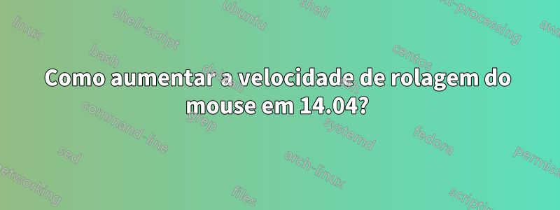 Como aumentar a velocidade de rolagem do mouse em 14.04?