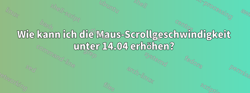 Wie kann ich die Maus-Scrollgeschwindigkeit unter 14.04 erhöhen?