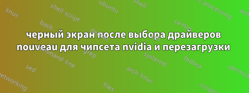 черный экран после выбора драйверов nouveau для чипсета nvidia и перезагрузки