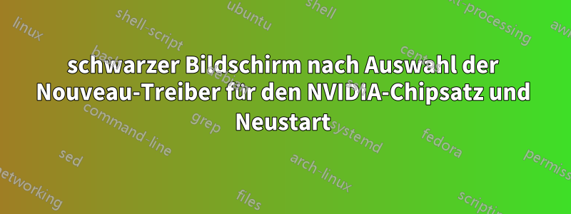 schwarzer Bildschirm nach Auswahl der Nouveau-Treiber für den NVIDIA-Chipsatz und Neustart