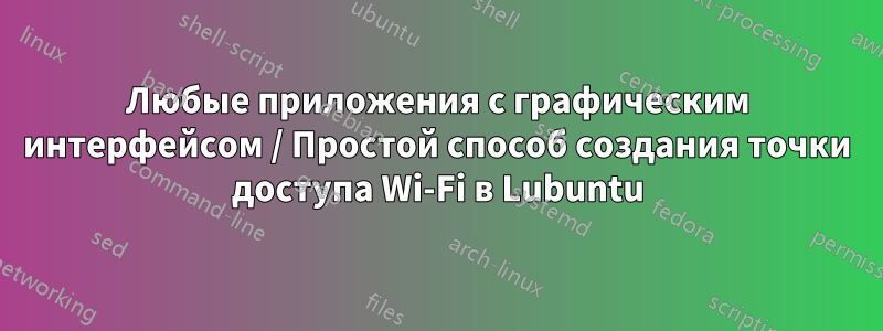 Любые приложения с графическим интерфейсом / Простой способ создания точки доступа Wi-Fi в Lubuntu