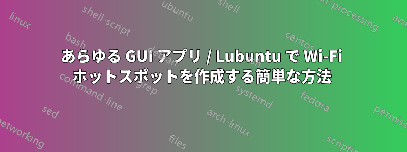 あらゆる GUI アプリ / Lubuntu で Wi-Fi ホットスポットを作成する簡単な方法