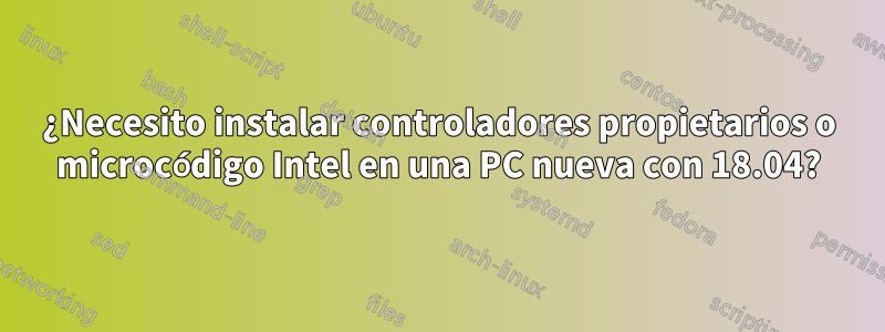 ¿Necesito instalar controladores propietarios o microcódigo Intel en una PC nueva con 18.04?