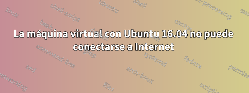 La máquina virtual con Ubuntu 16.04 no puede conectarse a Internet