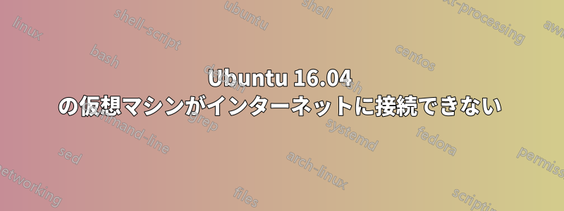 Ubuntu 16.04 の仮想マシンがインターネットに接続できない