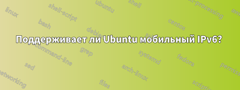 Поддерживает ли Ubuntu мобильный IPv6?