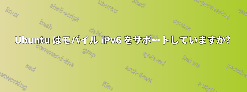 Ubuntu はモバイル IPv6 をサポートしていますか?