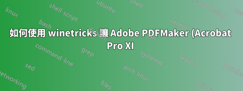 如何使用 winetricks 讓 Adobe PDFMaker (Acrobat Pro XI) 與 Microsoft Office 2007 搭配使用?