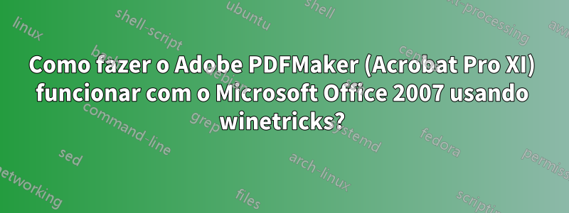 Como fazer o Adobe PDFMaker (Acrobat Pro XI) funcionar com o Microsoft Office 2007 usando winetricks?