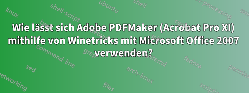 Wie lässt sich Adobe PDFMaker (Acrobat Pro XI) mithilfe von Winetricks mit Microsoft Office 2007 verwenden?