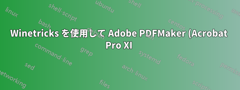 Winetricks を使用して Adobe PDFMaker (Acrobat Pro XI) を Microsoft Office 2007 で動作させるにはどうすればよいですか?