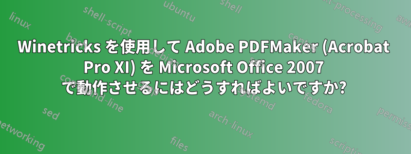 Winetricks を使用して Adob​​e PDFMaker (Acrobat Pro XI) を Microsoft Office 2007 で動作させるにはどうすればよいですか?