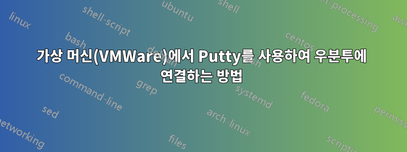 가상 머신(VMWare)에서 Putty를 사용하여 우분투에 연결하는 방법