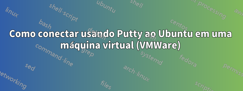 Como conectar usando Putty ao Ubuntu em uma máquina virtual (VMWare)