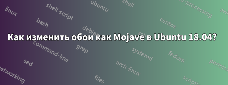 Как изменить обои как Mojave в Ubuntu 18.04? 