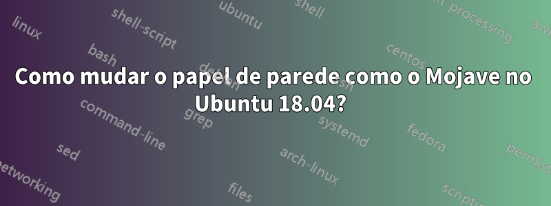 Como mudar o papel de parede como o Mojave no Ubuntu 18.04? 