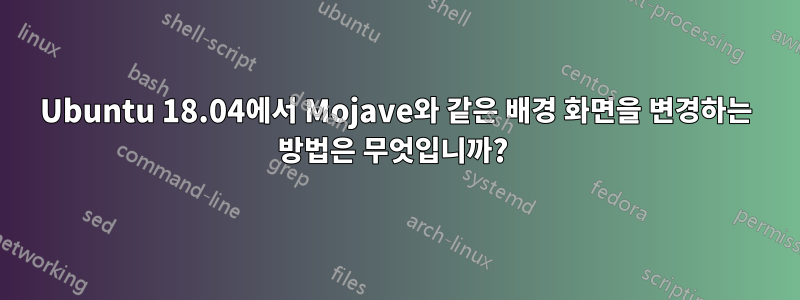 Ubuntu 18.04에서 Mojave와 같은 배경 화면을 변경하는 방법은 무엇입니까? 