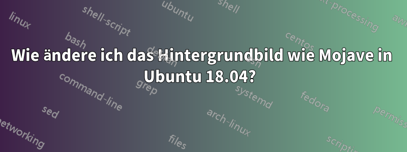 Wie ändere ich das Hintergrundbild wie Mojave in Ubuntu 18.04? 