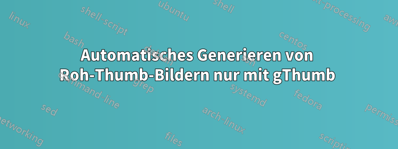 Automatisches Generieren von Roh-Thumb-Bildern nur mit gThumb